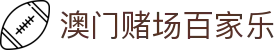 澳门赌场百家乐|永利澳门官网下载 - (中国)长春澳门赌场百家乐控股集团有限公司欢迎您